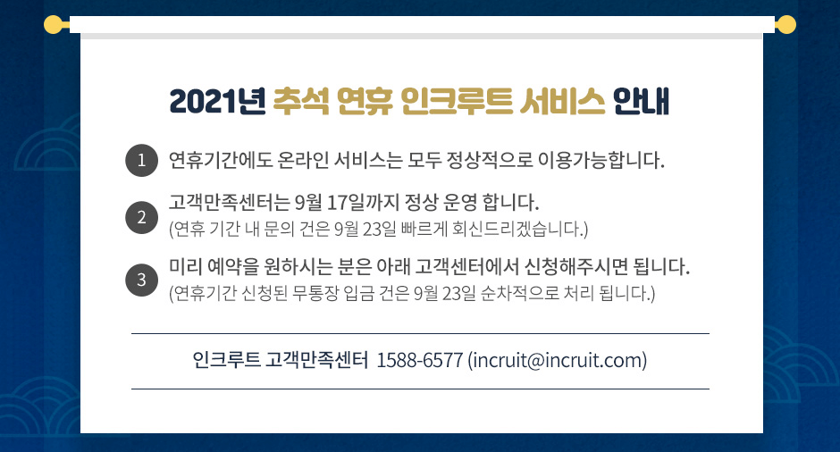 2021�� �߼����� ��ũ��Ʈ ���� �ȳ�  1. ���ޱⰣ���� �¶��� ���񽺴� ��� ���������� �̿밡���մϴ�. 2. �����������ʹ� 9�� 17�ϱ��� ���� � �մϴ�.(���� �Ⱓ �� ���� ���� 9�� 23�� ������ ȸ�ŵ帮�ڽ��ϴ�.) 3. �̸� ������ ���Ͻô� ���� �Ʒ� �������Ϳ��� ��û���ֽø� �˴ϴ�. (���ޱⰣ ��û�� ������ �Ա� ���� 9�췯 23�� ���������� ó�� �˴ϴ�. ��ũ��Ʈ ������������ 1588-6577 (incruit@incruit.com)