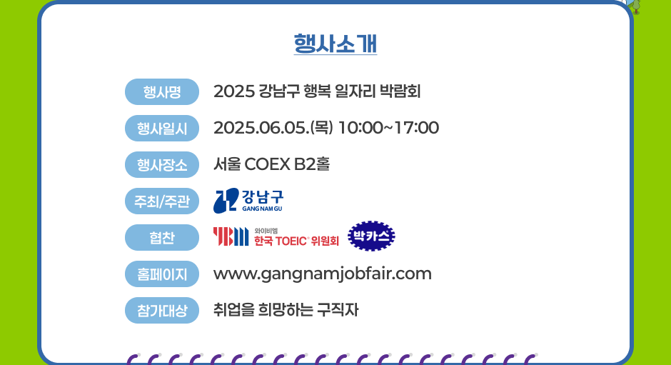 Ұ -  : 2025  ູ ڸ ڶȸ, Ͻ : 2025.06.05() 10:00~17:00,  :  COEX B2Ȧ, /ְ : ,  : ̺, ī, Ȩ : www.gangnamjobfair.com ,  :  ϴ  