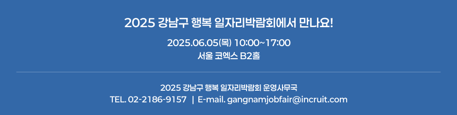 2025  ູ ڸڶȸ ! 2025.06.05() 10:00~17:00  ڿ B2Ȧ / 2025  ູ ڸڶȸ 繫 TEL. 02-2186-9157 / E-mail. gangnamjobfair@incruit.com