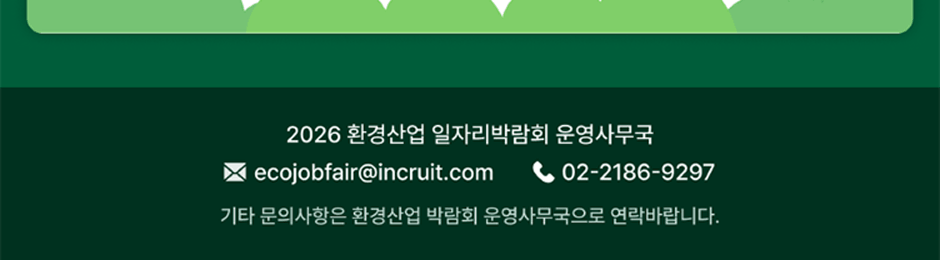 2026 ȯ���� ���ڸ��ڶ�ȸ ��繫�� ecojobfair@incruit.com 02-2186-9297 ��Ÿ ���ǻ����� ȯ���� �ڶ�ȸ ��繫������ �����ٶ��ϴ�.